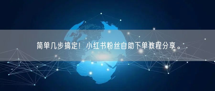 简单几步搞定！小红书粉丝自助下单教程分享。