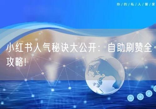 小红书人气秘诀大公开：自助刷赞全攻略!