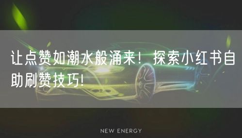 让点赞如潮水般涌来！探索小红书自助刷赞技巧!