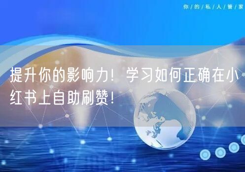 提升你的影响力！学习如何正确在小红书上自助刷赞！