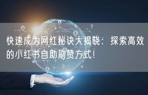 快速成为网红秘诀大揭晓：探索高效的小红书自助刷赞方式！