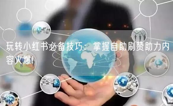 玩转小红书必备技巧：掌握自助刷赞助力内容火爆!