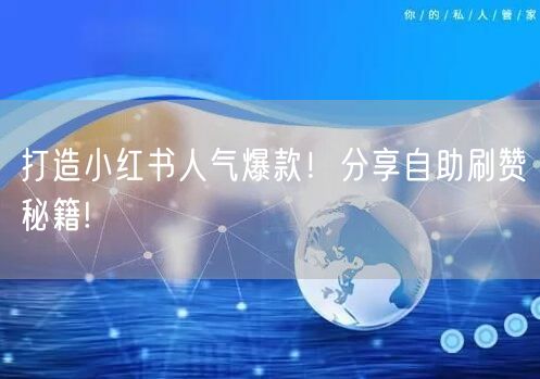 打造小红书人气爆款！分享自助刷赞秘籍!