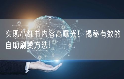 实现小红书内容高曝光！揭秘有效的自助刷赞方法!