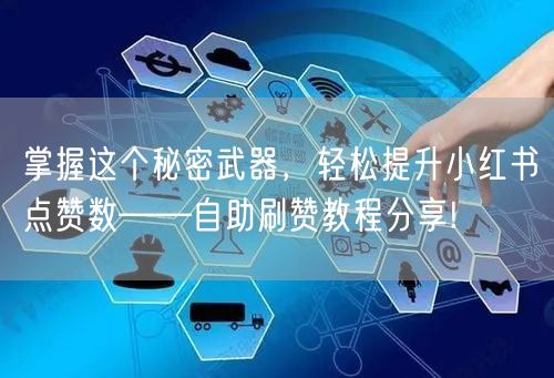 掌握这个秘密武器，轻松提升小红书点赞数——自助刷赞教程分享!