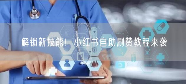 解锁新技能！小红书自助刷赞教程来袭