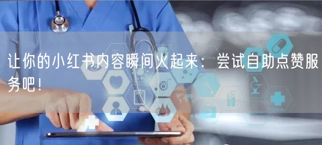 让你的小红书内容瞬间火起来：尝试自助点赞服务吧！