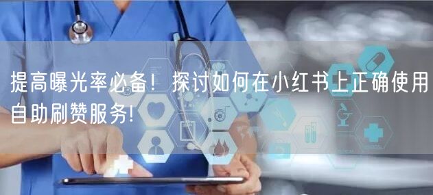 提高曝光率必备！探讨如何在小红书上正确使用自助刷赞服务!