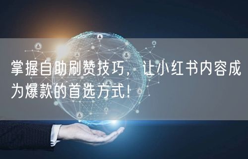 掌握自助刷赞技巧，让小红书内容成为爆款的首选方式！
