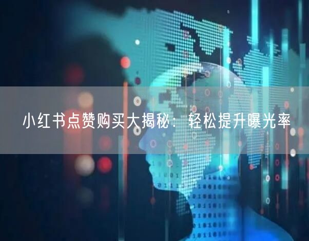 小红书点赞购买大揭秘：轻松提升曝光率