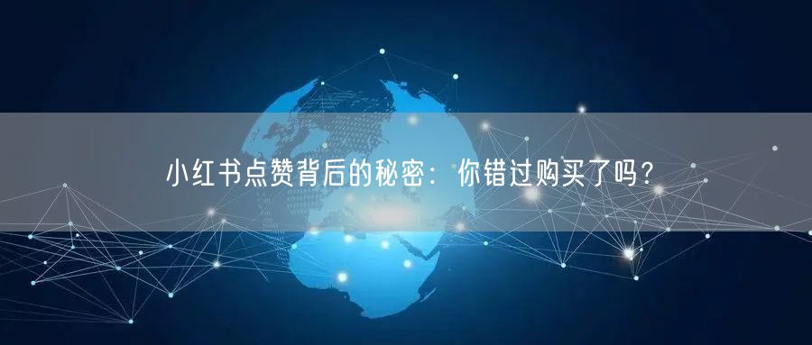 小红书点赞背后的秘密：你错过购买了吗？