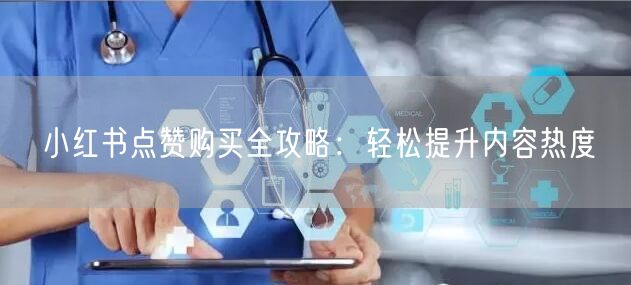 小红书点赞购买全攻略：轻松提升内容热度