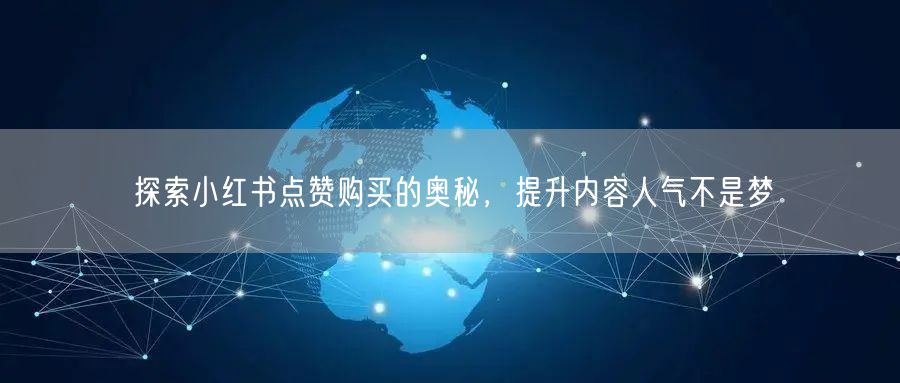 探索小红书点赞购买的奥秘，提升内容人气不是梦