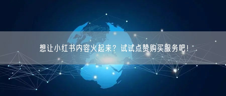 想让小红书内容火起来？试试点赞购买服务吧！