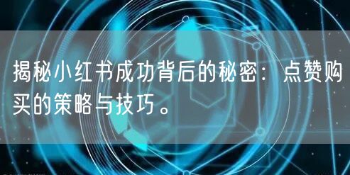 揭秘小红书成功背后的秘密：点赞购买的策略与技巧。