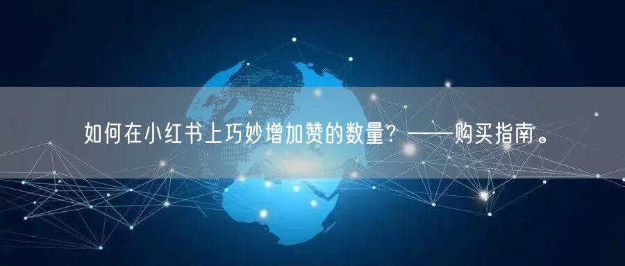 如何在小红书上巧妙增加赞的数量？——购买指南。