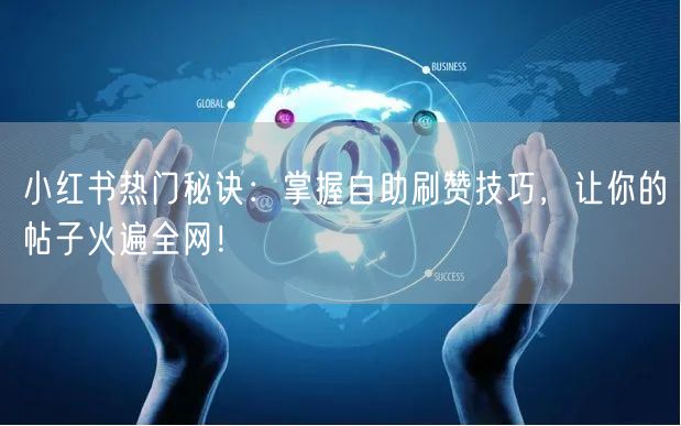 小红书热门秘诀：掌握自助刷赞技巧，让你的帖子火遍全网！