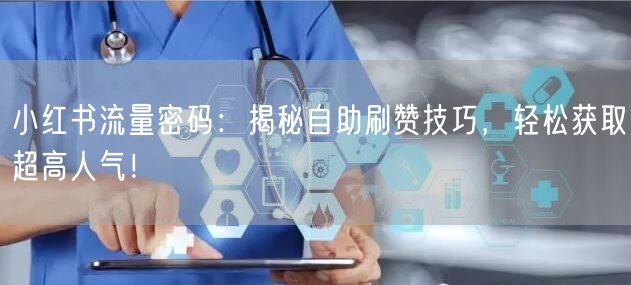 小红书流量密码：揭秘自助刷赞技巧，轻松获取超高人气！