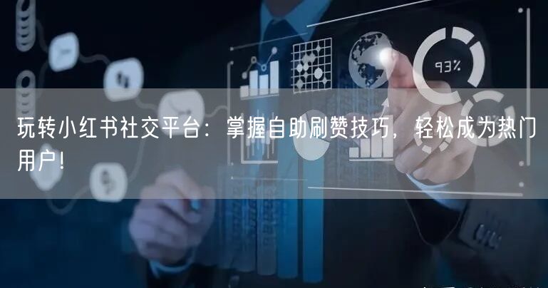 玩转小红书社交平台：掌握自助刷赞技巧，轻松成为热门用户！