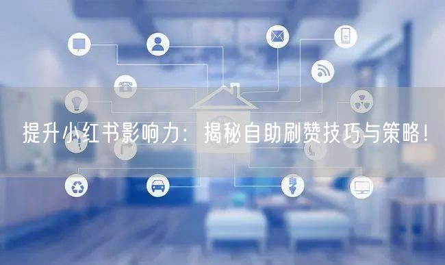 提升小红书影响力：揭秘自助刷赞技巧与策略！