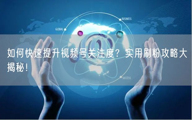 如何快速提升视频号关注度？实用刷粉攻略大揭秘！