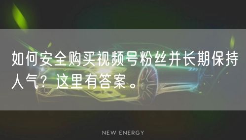 如何安全购买视频号粉丝并长期保持人气？这里有答案。