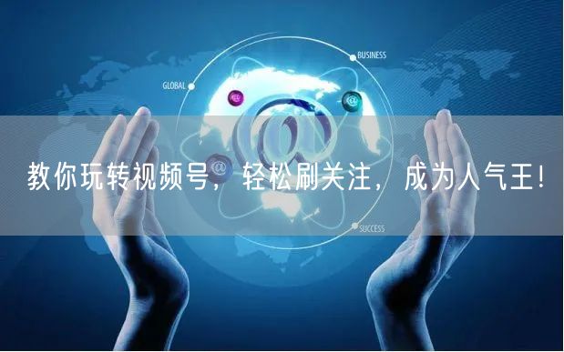 教你玩转视频号，轻松刷关注，成为人气王！