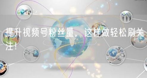 提升视频号粉丝量，这样做轻松刷关注！