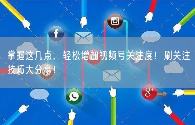 掌握这几点，轻松增加视频号关注度！刷关注技巧大分享！