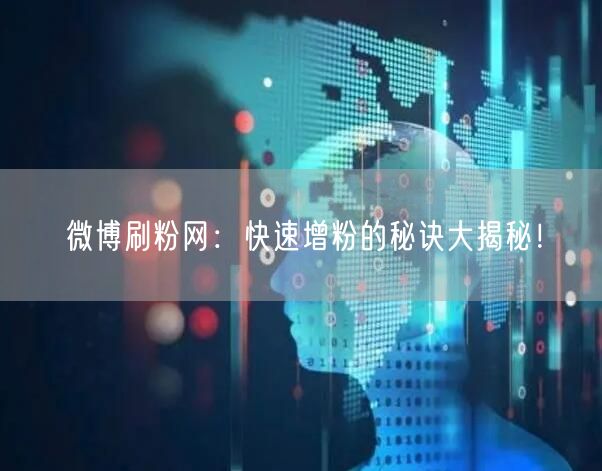 微博刷粉网：快速增粉的秘诀大揭秘！
