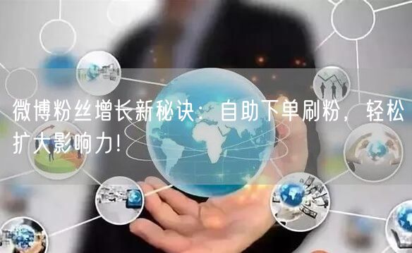 微博粉丝增长新秘诀：自助下单刷粉，轻松扩大影响力！