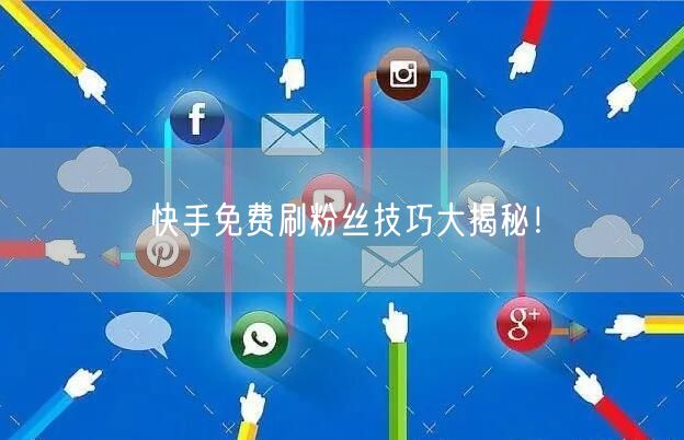 快手免费刷粉丝技巧大揭秘！