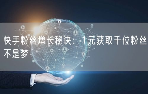 快手粉丝增长秘诀：1元获取千位粉丝不是梦