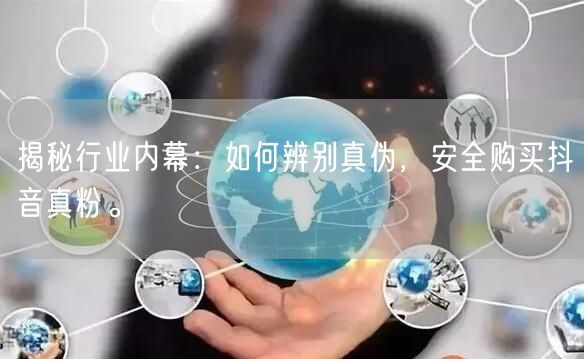 揭秘行业内幕：如何辨别真伪，安全购买抖音真粉。