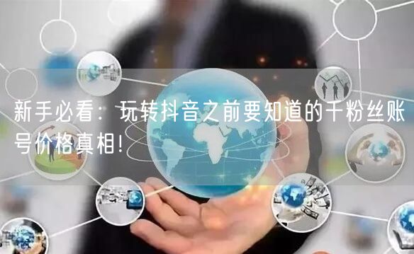 新手必看：玩转抖音之前要知道的千粉丝账号价格真相！