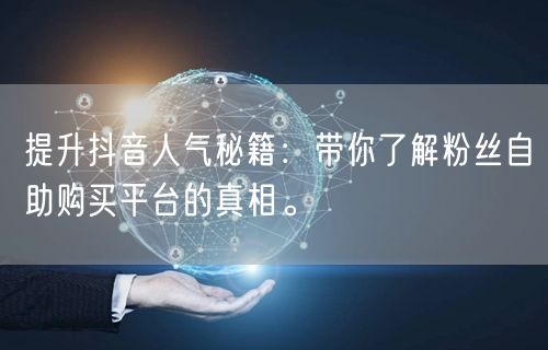 提升抖音人气秘籍：带你了解粉丝自助购买平台的真相。
