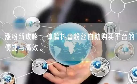 涨粉新攻略：体验抖音粉丝自助购买平台的便捷与高效。