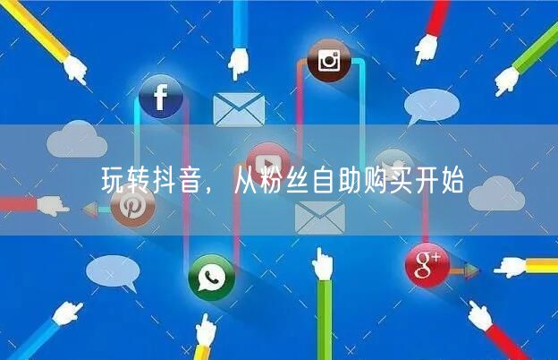 玩转抖音，从粉丝自助购买开始
