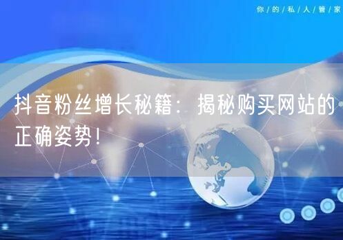 抖音粉丝增长秘籍：揭秘购买网站的正确姿势！
