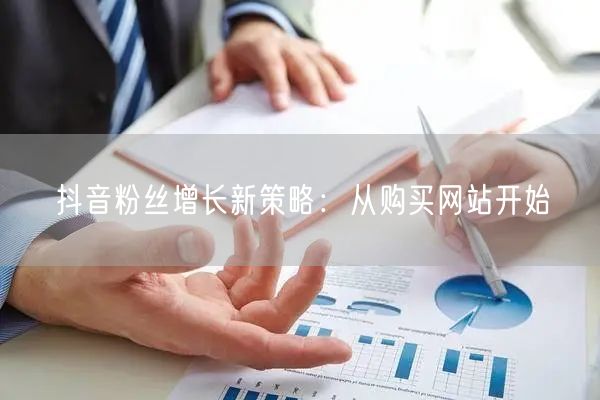 抖音粉丝增长新策略：从购买网站开始