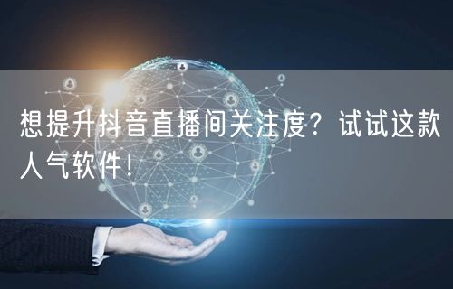 想提升抖音直播间关注度？试试这款人气软件！