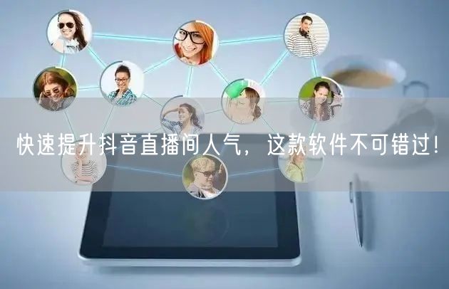 快速提升抖音直播间人气，这款软件不可错过！