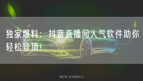 独家爆料：抖音直播间人气软件助你轻松登顶！