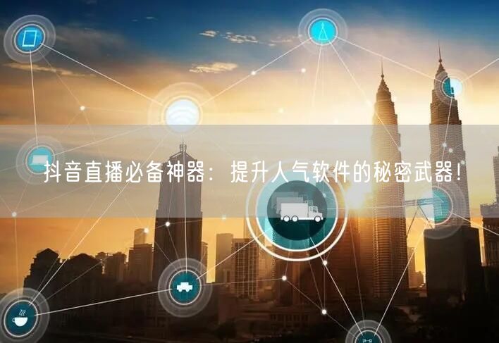 抖音直播必备神器：提升人气软件的秘密武器！