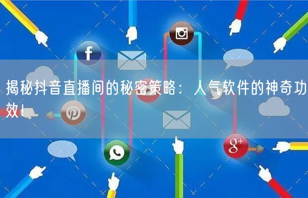 揭秘抖音直播间的秘密策略：人气软件的神奇功效！
