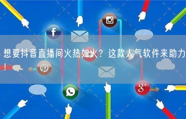 想要抖音直播间火热如火？这款人气软件来助力！