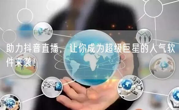 助力抖音直播，让你成为超级巨星的人气软件来袭！