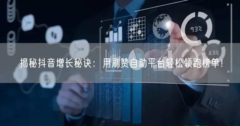 揭秘抖音增长秘诀：用刷赞自助平台轻松领跑榜单！