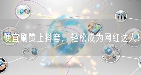 便宜刷赞上抖音，轻松成为网红达人！