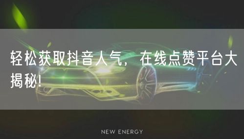 轻松获取抖音人气，在线点赞平台大揭秘!